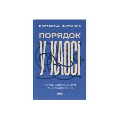 Книга Порядок у хаосі. Метод Objective and Key Results (OKR) - Костянтин Коптелов Наш Формат (9786178277437)