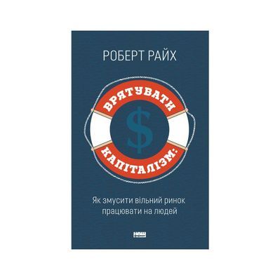 Книга Врятувати капіталізм. Як змусити вільний ринок працювати на людей - Роберт Райх Наш Формат (9786177513741)